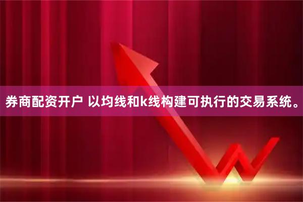 券商配资开户 以均线和k线构建可执行的交易系统。