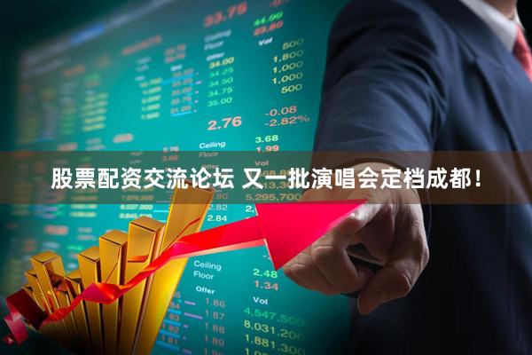 股票配资交流论坛 又一批演唱会定档成都！